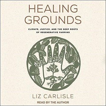 Healing Grounds Climate, Justice, and the Deep Roots of Regenerative Farming [Audiobook]