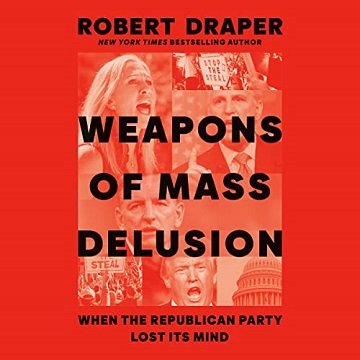 Weapons of Mass Delusion When the Republican Party Lost Its Mind [Audiobook]