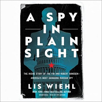 A Spy in Plain Sight The Inside Story of the FBI and Robert Hanssen-America’s Most Damaging Russian Spy [Audiobook]
