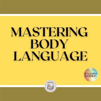 MASTERING BODY LANGUAGE Techniques for reading expressions and body actions