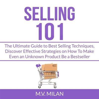 Selling 101 The Ultimate Guide to Best Selling Techniques