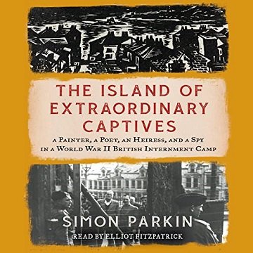 The Island of Extraordinary Captives A Painter, a Poet, an Heiress, a Spy in a World War II British Internment Camp [Audiobook]