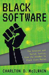 Black Software The Internet & Racial Justice, from the AfroNet to Black Lives Matter 