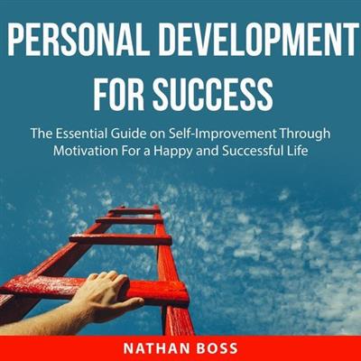 Personal Development for Success The Essential Guide on Self-Improvement Through Motivation For a Happy and Successful Life