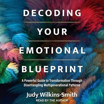 Decoding Your Emotional Blueprint A Powerful Guide to Transformation Through Disentangling Multigenerational [Audiobook]