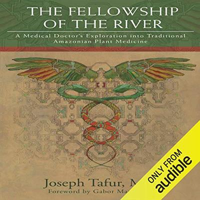The Fellowship of the River A Medical Doctor's Exploration into Traditional Amazonian Plant Medicine [Audiobook]