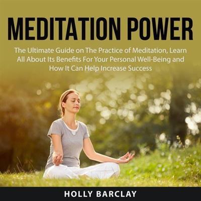 Meditation Power The Ultimate Guide on The Practice of Meditation, Learn All About Its Benefits For Your Personal Well-Being