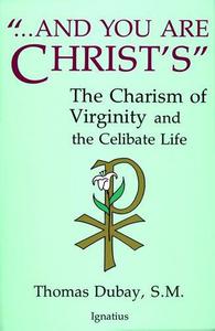 And You Are Christ's The Charism of Virginity and the Celibate Life