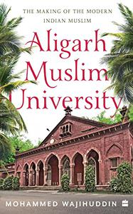 Aligarh Muslim University  The Making of the Modern Indian Muslim