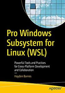 Pro Windows Subsystem for Linux (WSL) Powerful Tools and Practices for Cross-Platform Development and Collaboration