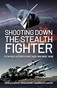 Shooting Down the Stealth Fighter Eyewitness Accounts from Those Who Were There