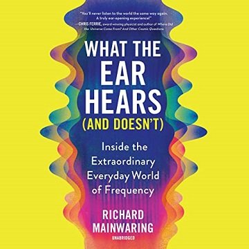 What the Ear Hears (and Doesn’t) Inside the Extraordinary Everyday World of Frequency [Audiobook]