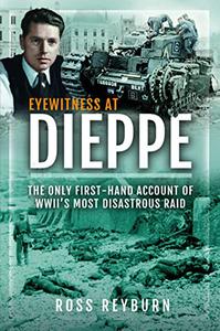 Eyewitness at Dieppe The Only First-Hand Account of WWII's Most Disastrous Raid