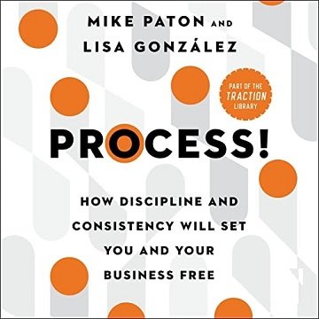 Process! How Discipline and Consistency Will Set You and Your Business Free [Audiobook]