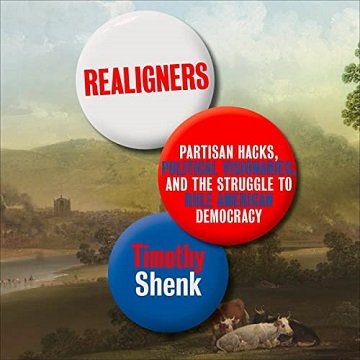 Realigners Partisan Hacks, Political Visionaries, and the Struggle to Rule American Democracy [Audiobook]