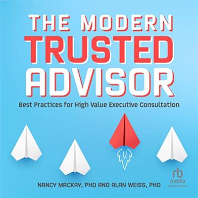 The Modern Trusted Advisor Best Practices for High Value Executive Consultation [Audiobook]