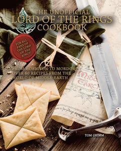 The Unofficial Lord of the Rings Cookbook From Hobbiton to Mordor, Over 60 Recipes from the World of Middle-Earth