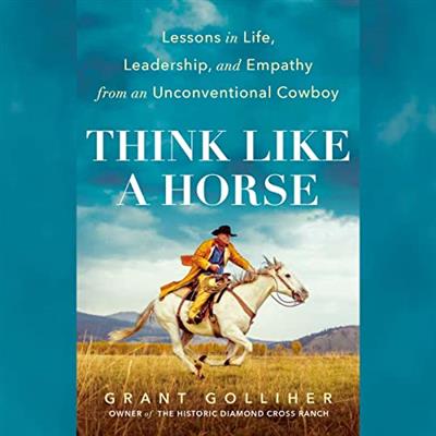 Think Like a Horse Lessons in Life, Leadership, and Empathy from an Unconventional Cowboy [Audiobook]