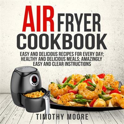 Air Fryer Cookbook Easy and Delicious Recipes For Every Day; Healthy and Delicious Meals