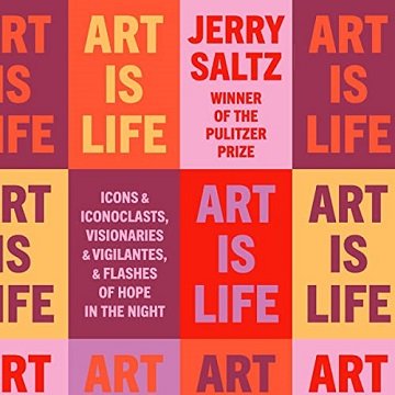 Art Is Life Icons and Iconoclasts, Visionaries and Vigilantes, and Flashes of Hope in the Night [Audiobook]
