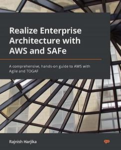 Realize Enterprise Architecture with AWS and SAFe  A comprehensive, hands-on guide to AWS with Agile and TOGAF 