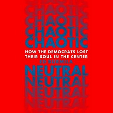 Chaotic Neutral How the Democrats Lost Their Soul in the Center [Audiobook]
