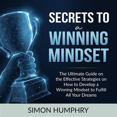 Secrets to a Winning Mindset The Ultimate Guide on the Effective Strategies on How to Develop a Winning Mindset