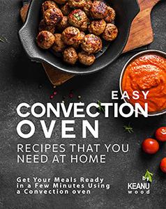 Easy Convection Oven Recipes That You Need at Home Get Your Meals Ready in a Few Minutes Using a Convection oven