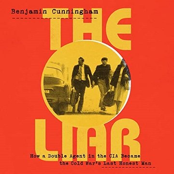 The Liar How a Double Agent in the CIA Became the Cold War’s Last Honest Man [Audiobook]