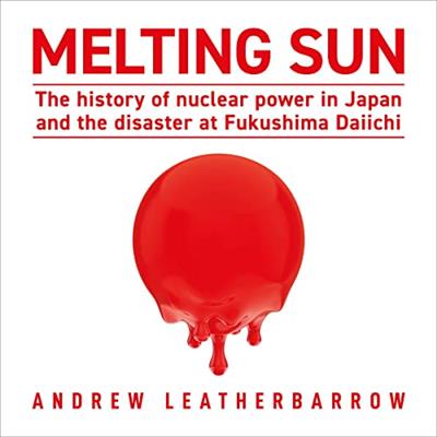Melting Sun The History of Nuclear Power in Japan and the Disaster at Fukushima Daiichi [Audiobook]