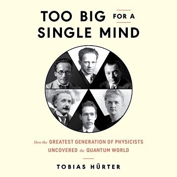 Too Big for a Single Mind How the Greatest Generation of Physicists Uncovered the Quantum World [Audiobook]