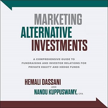 Marketing Alternative Investments A Comprehensive Guide to Fundraising and Investor Relations for Private Equity [Audiobook]