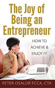 The Joy Of Being An Entrepreneur How To Achieve & Enjoy It!