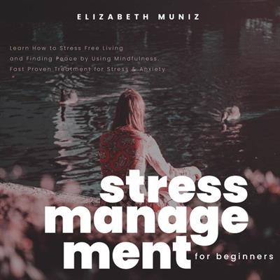 Stress Management for Beginners Learn How to Stress Free Living and Finding Peace by Using Mindfulness