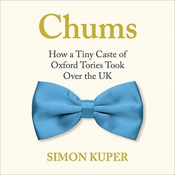Chums How a Tiny Caste of Oxford Tories Took Over the UK [Audiobook]