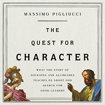 The Quest for Character What the Story of Socrates and Alcibiades Teaches Us About Our Search for Good Leaders [Audiobook]