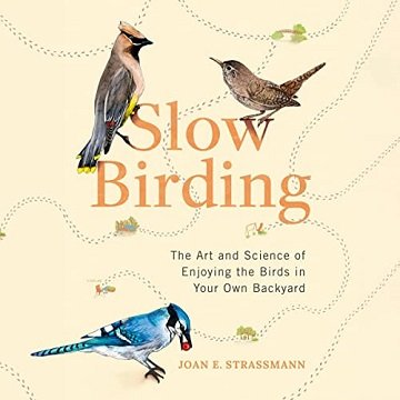 Slow Birding The Art and Science of Enjoying the Birds in Your Own Backyard [Audiobook]