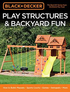 Black & Decker Play Structures & Backyard Fun How to Build Playsets - Sports Courts - Games - Swingsets - More