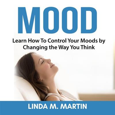 Mood - Learn How to Control Your Moods by Changing the Way You Think