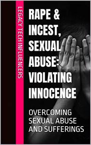 RAPE & INCEST, SEXUAL ABUSE Violating Innocence OVERCOMING SEXUAL ABUSE AND SUFFERINGS