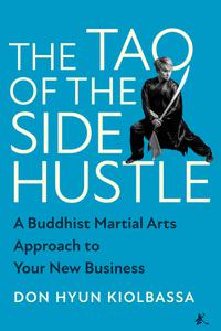 The Tao of the Side Hustle A Buddhist Martial Arts Approach to Your New Business