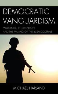 Democratic Vanguardism Modernity, Intervention, and the Making of the Bush Doctrine