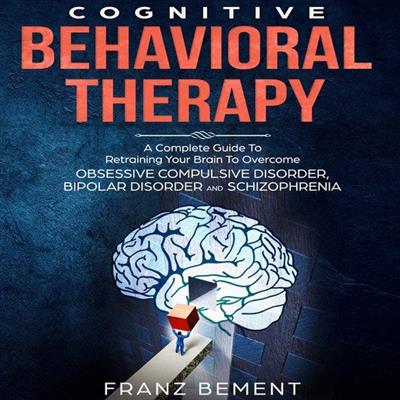 Cognitive Behavioral Therapy A Complete Guide To Overcome Obsessive Compulsive Disorder, Bipolar Disorder and Schizophrenia