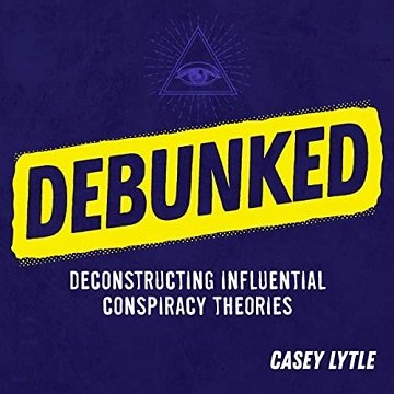 Debunked Separate the Rational from the Irrational in Influential Conspiracy Theories [Audiobook]