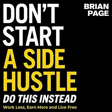 Don't Start a Side Hustle! Work Less, Earn More, and Live Free [Audiobook]