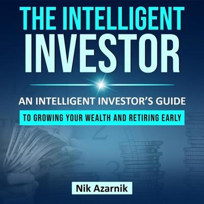 The Intelligent Investor An Intelligent Investors Guide to Growing Your Wealth and Retiring Early