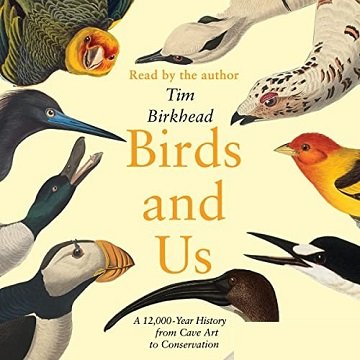 Birds and Us A 12,000-Year History from Cave Art to Conservation [Audiobook]