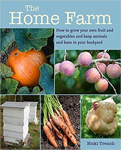 The Home Farm How to grow your own fruit and vegetables and keep animals and bees in your backyard