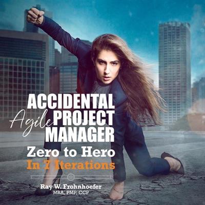 Accidental Agile Project Manager Zero to Hero in 7 Iterations (Accidental Project Manager)