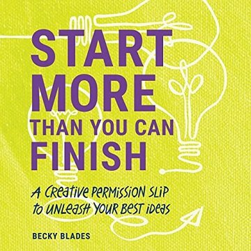 Start More than You Can Finish A Creative Permission Slip to Unleash Your Best Ideas [Audiobook]